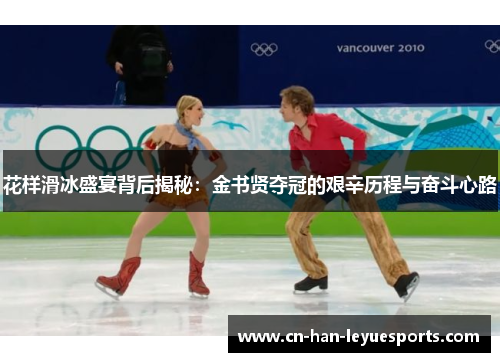 花样滑冰盛宴背后揭秘:金书贤夺冠的艰辛历程与奋斗心路 花样滑冰盛宴背后揭秘:金书贤夺冠的艰辛历程与奋斗心路