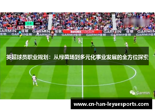 英超球员职业规划:从绿茵场到多元化事业发展的全方位探索 英超球员职业规划:从绿茵场到多元化事业发展的全方位探索