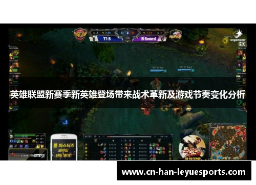 英雄联盟新赛季新英雄登场带来战术革新及游戏节奏变化分析