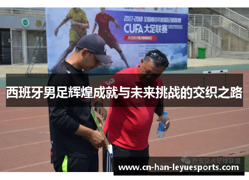 西班牙男足辉煌成就与未来挑战的交织之路