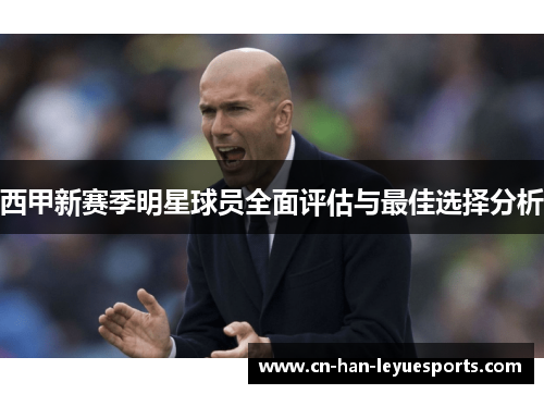 西甲新赛季明星球员全面评估与最佳选择分析 西甲新赛季明星球员全面评估与最佳选择分析
