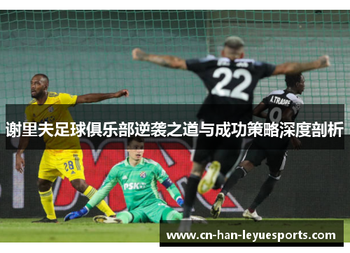 谢里夫足球俱乐部逆袭之道与成功策略深度剖析