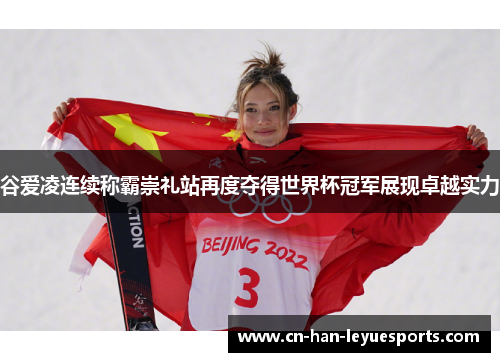 谷爱凌连续称霸崇礼站再度夺得世界杯冠军展现卓越实力 谷爱凌连续称霸崇礼站再度夺得世界杯冠军展现卓越实力