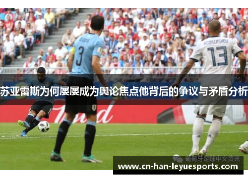 苏亚雷斯为何屡屡成为舆论焦点他背后的争议与矛盾分析