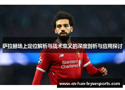 萨拉赫场上定位解析与战术意义的深度剖析与应用探讨 萨拉赫场上定位解析与战术意义的深度剖析与应用探讨
