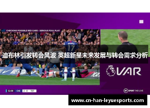 迪布林引发转会风波 英超新星未来发展与转会需求分析 迪布林引发转会风波 英超新星未来发展与转会需求分析