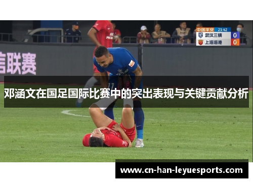 邓涵文在国足国际比赛中的突出表现与关键贡献分析