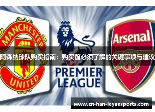 阿森纳球队购买指南：购买前必须了解的关键事项与建议