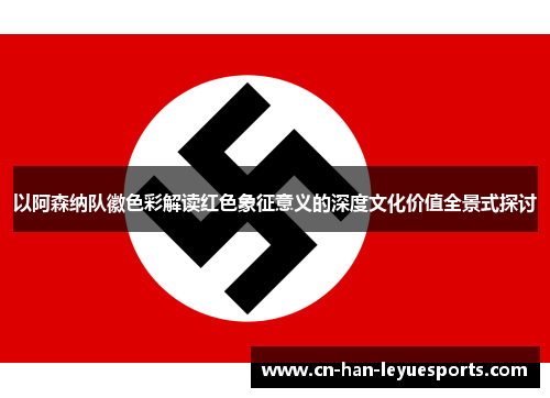 以阿森纳队徽色彩解读红色象征意义的深度文化价值全景式探讨