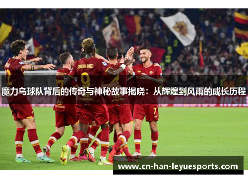 魔力鸟球队背后的传奇与神秘故事揭晓：从辉煌到风雨的成长历程
