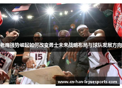 老鹰强势崛起如何改变勇士未来战略布局与球队发展方向