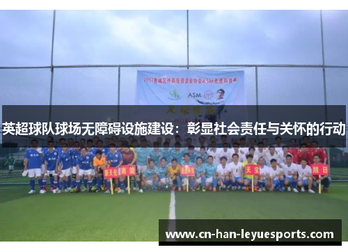 英超球队球场无障碍设施建设：彰显社会责任与关怀的行动