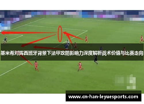 基米希对阵西班牙背景下法甲攻防影响力深度解析战术价值与比赛走向