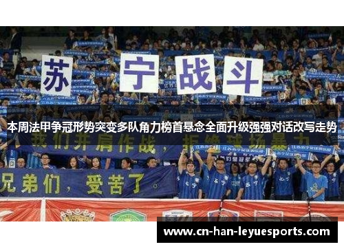 本周法甲争冠形势突变多队角力榜首悬念全面升级强强对话改写走势