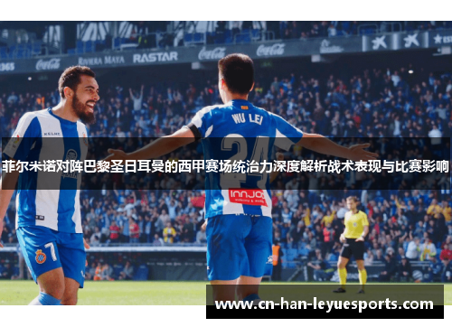 菲尔米诺对阵巴黎圣日耳曼的西甲赛场统治力深度解析战术表现与比赛影响