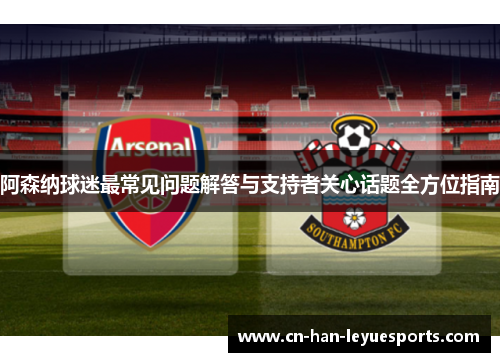 阿森纳球迷最常见问题解答与支持者关心话题全方位指南
