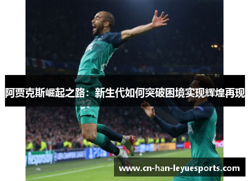 阿贾克斯崛起之路：新生代如何突破困境实现辉煌再现