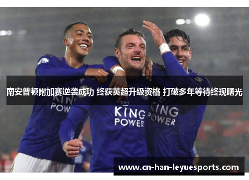 南安普顿附加赛逆袭成功 终获英超升级资格 打破多年等待终现曙光 南安普顿附加赛逆袭成功 终获英超升级资格 打破多年等待终现曙光