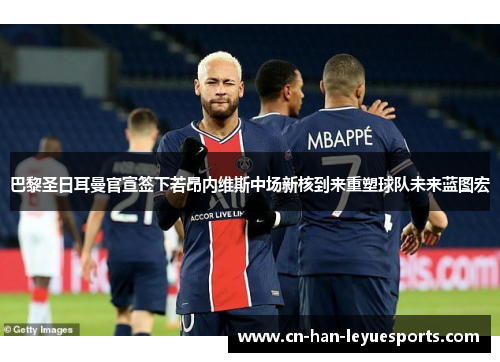 巴黎圣日耳曼官宣签下若昂内维斯中场新核到来重塑球队未来蓝图宏