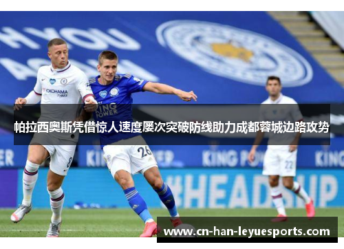 帕拉西奥斯凭借惊人速度屡次突破防线助力成都蓉城边路攻势