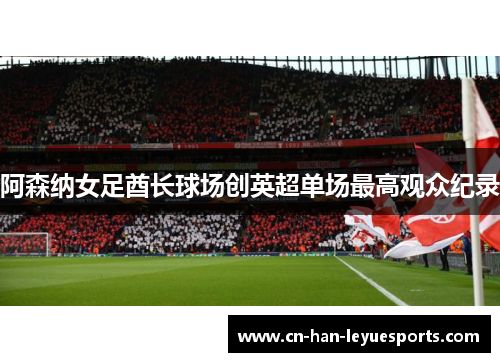 阿森纳女足酋长球场创英超单场最高观众纪录