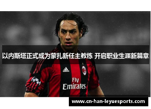 以内斯塔正式成为蒙扎新任主教练 开启职业生涯新篇章