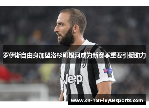 罗伊斯自由身加盟洛杉矶银河成为新赛季重要引援助力 罗伊斯自由身加盟洛杉矶银河成为新赛季重要引援助力
