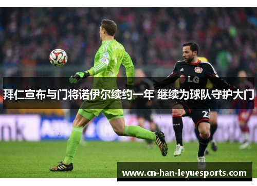 拜仁宣布与门将诺伊尔续约一年 继续为球队守护大门 拜仁宣布与门将诺伊尔续约一年 继续为球队守护大门