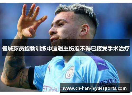 曼城球员鲍勃训练中遭遇重伤迫不得已接受手术治疗 曼城球员鲍勃训练中遭遇重伤迫不得已接受手术治疗